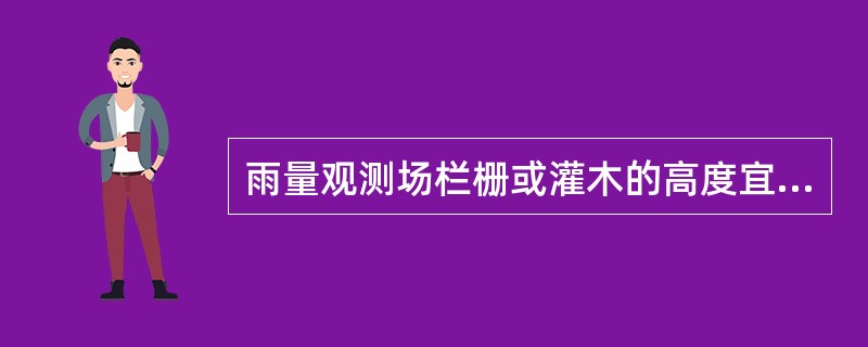 雨量观测场栏栅或灌木的高度宜为1.1～1.5（），并应常年保持一定的高度。