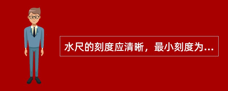 水尺的刻度应清晰，最小刻度为1cm，当水尺长度在0.5m以下时，累积误差不得超过