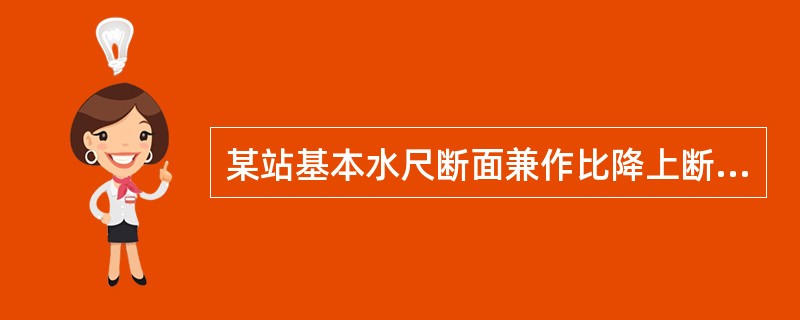 某站基本水尺断面兼作比降上断面，在校核水尺时，当新测高程与原用水尺零点高程相差不