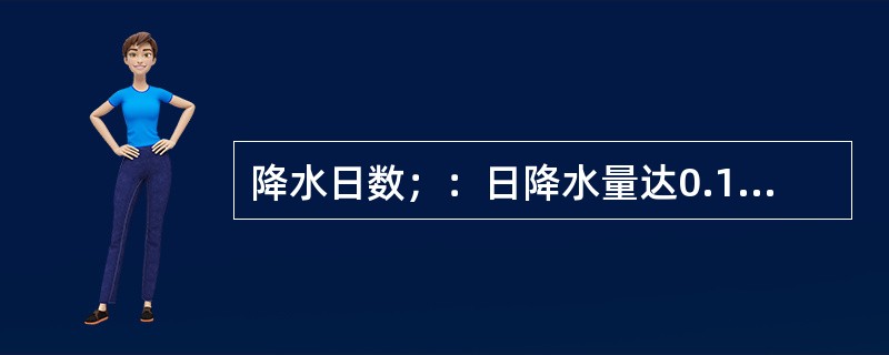 降水日数；：日降水量达0.1mm即作为降水日统计。记录精度为0.1mm的雨量站，