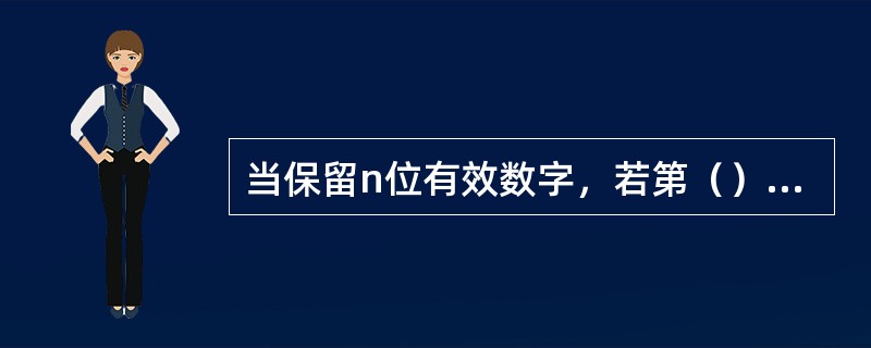 当保留n位有效数字，若第（）位数字≤4就舍掉。