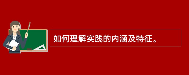 如何理解实践的内涵及特征。