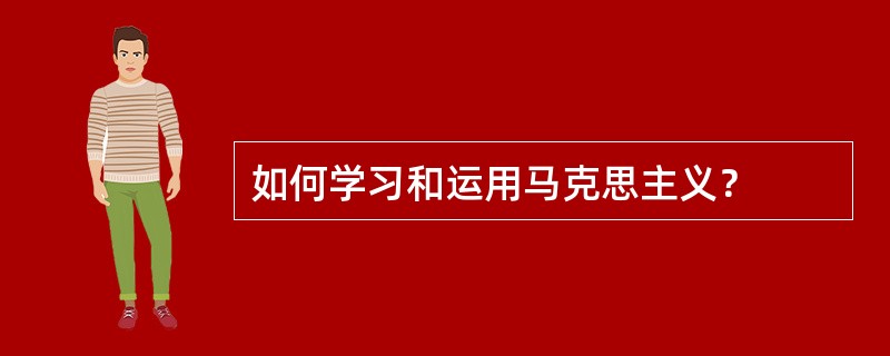 如何学习和运用马克思主义？