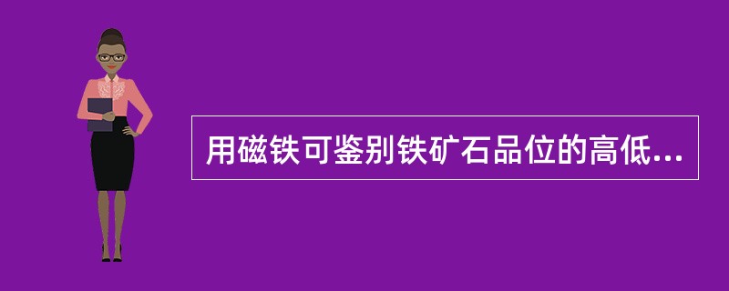 用磁铁可鉴别铁矿石品位的高低，吸力大的矿石原品位相对要高。