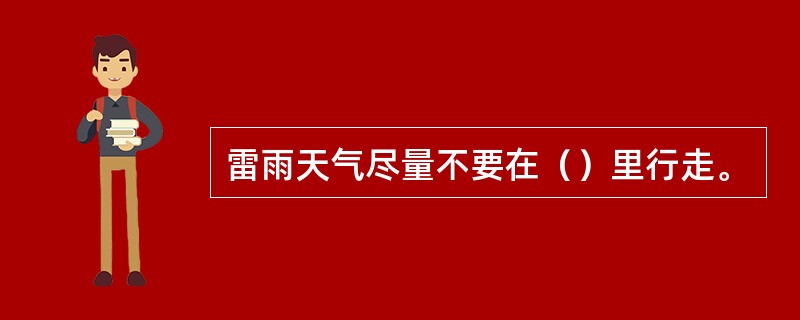 雷雨天气尽量不要在（）里行走。