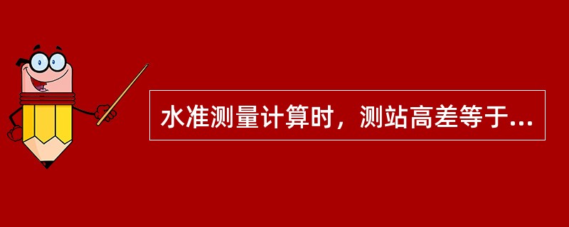 水准测量计算时，测站高差等于后尺中丝读数（）前尺中丝读数。