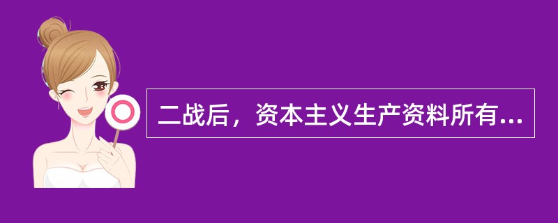 二战后，资本主义生产资料所有制的形式变化为（）。