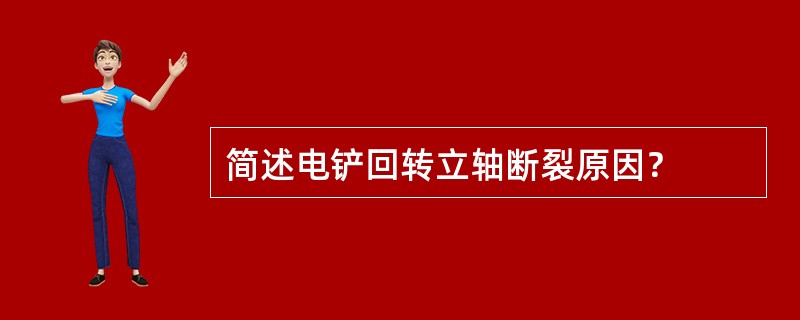 简述电铲回转立轴断裂原因？