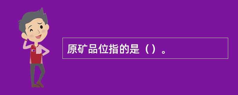 原矿品位指的是（）。