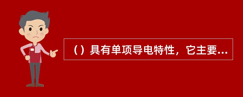 （）具有单项导电特性，它主要用来整流。