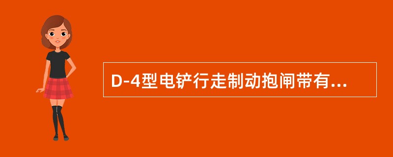 D-4型电铲行走制动抱闸带有4块，从而提高了制动效果。