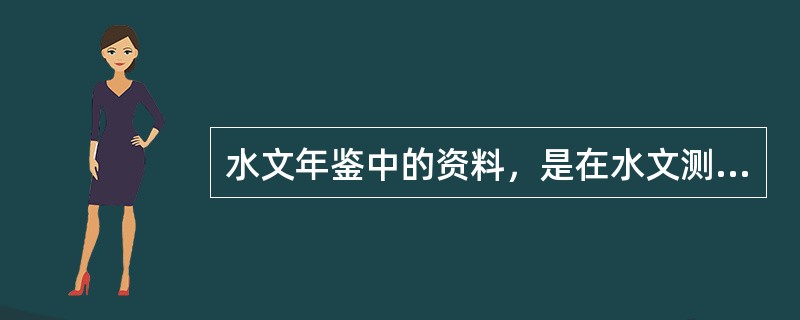 水文年鉴中的资料，是在水文测站观测的水文要素（）的基础上，一般按年（度）进行分析