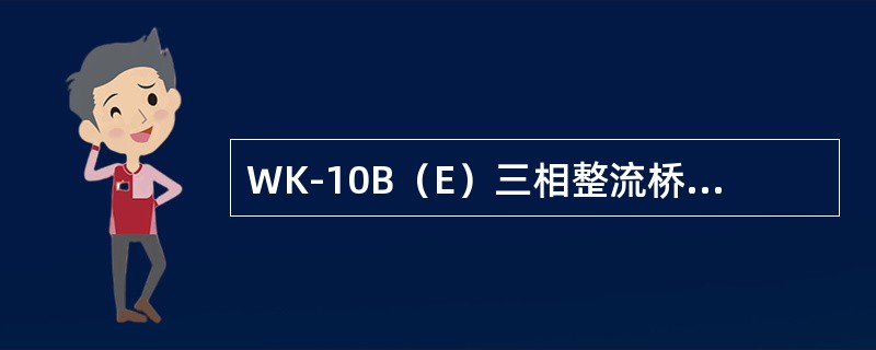 WK-10B（E）三相整流桥的作用是（）