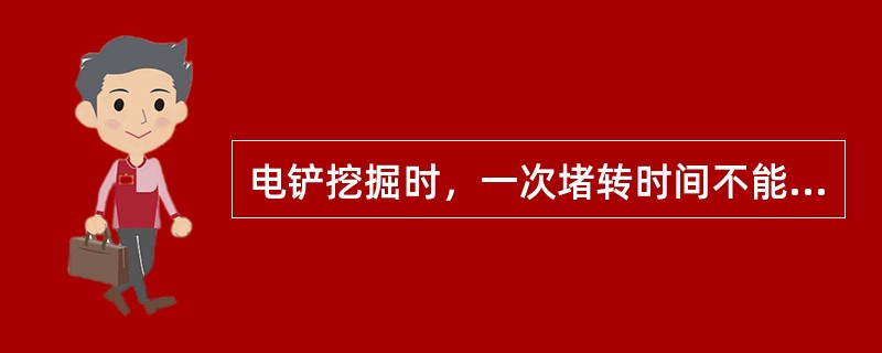 电铲挖掘时，一次堵转时间不能超过（）秒钟。