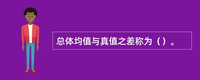 总体均值与真值之差称为（）。