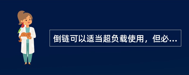 倒链可以适当超负载使用，但必须找好受力方向。