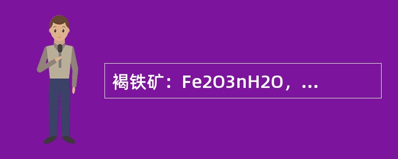 褐铁矿：Fe2O3nH2O，颜色（），含铁量48～62.9%，比重2.9～4.3