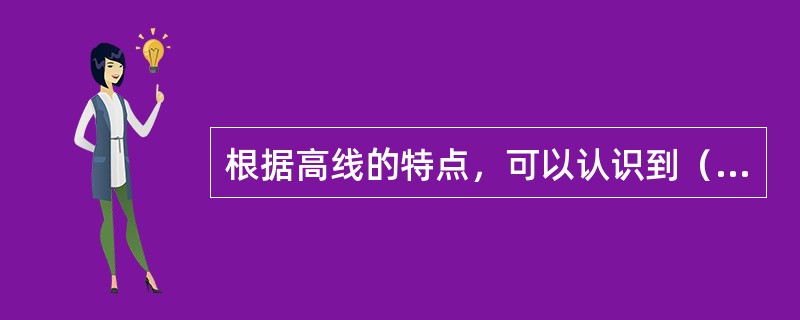 根据高线的特点，可以认识到（）。