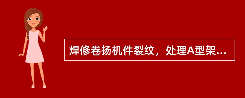 焊修卷扬机件裂纹，处理A型架裂纹属于电铲定保检修项目。