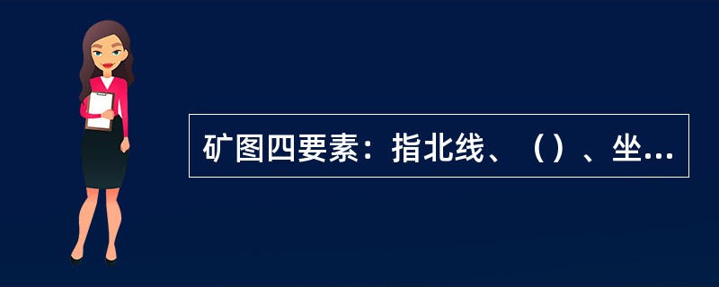 矿图四要素：指北线、（）、坐标网、图式。