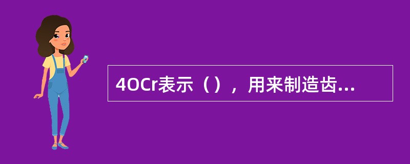 4OCr表示（），用来制造齿轮、轴类、连杆、螺栓等。