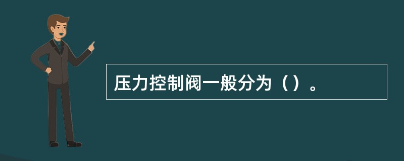 压力控制阀一般分为（）。