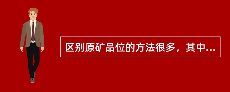 区别原矿品位的方法很多，其中用肉眼观察颗粒大的矿物原矿品位相对要高。