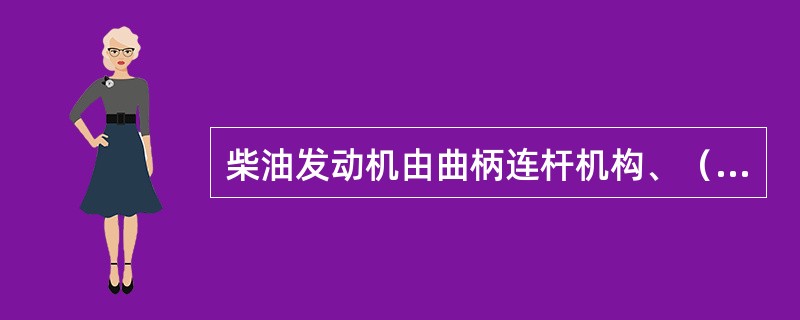 柴油发动机由曲柄连杆机构、（）机构、燃料供给系、润滑系、冷却系及起动机构等组成。