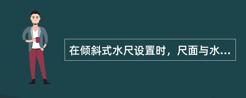 在倾斜式水尺设置时，尺面与水平面的夹角应（）。