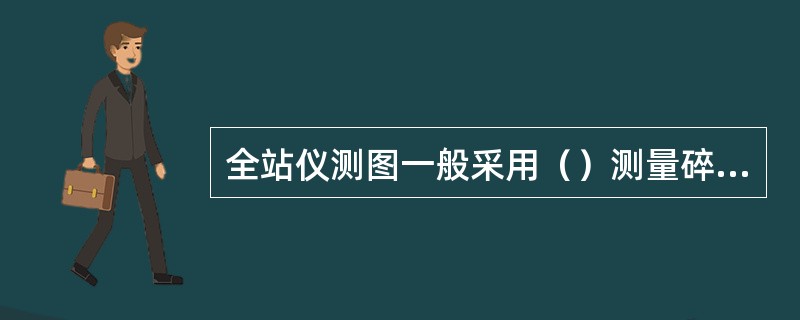 全站仪测图一般采用（）测量碎部点的平面位置。