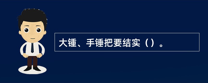 大锺、手锤把要结实（）。