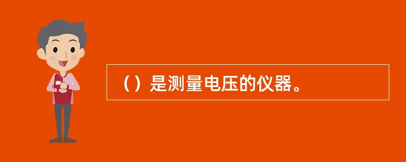 （）是测量电压的仪器。