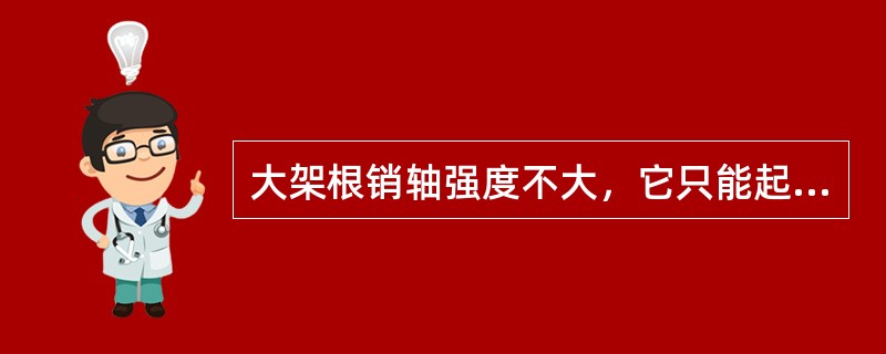 大架根销轴强度不大，它只能起到（）作用而不能承受（）作用。