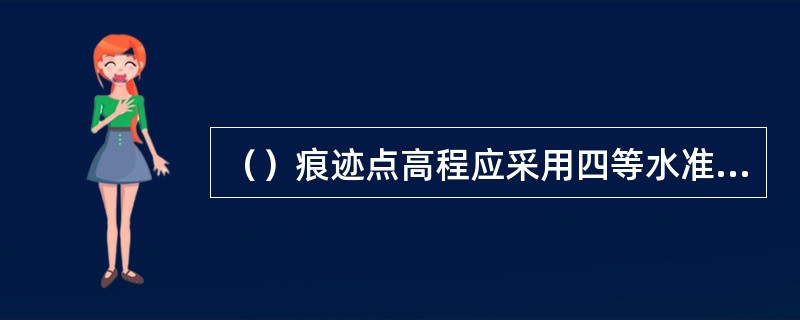 （）痕迹点高程应采用四等水准测量。