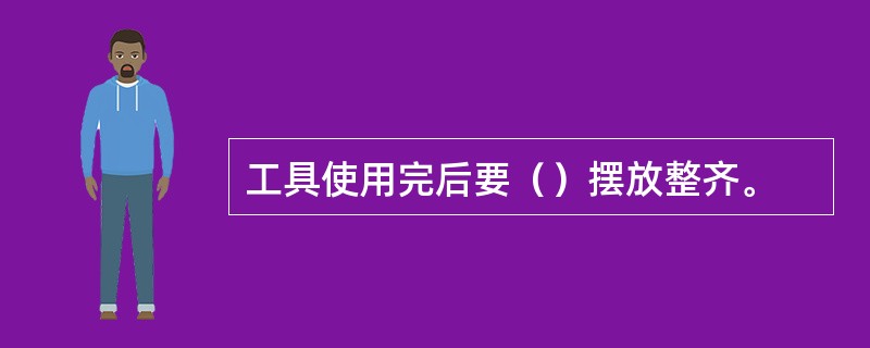 工具使用完后要（）摆放整齐。