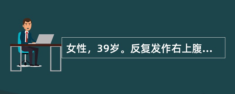 女性，39岁。反复发作右上腹疼痛3年。1天前进食油腻食物后腹痛，继之高热39.2