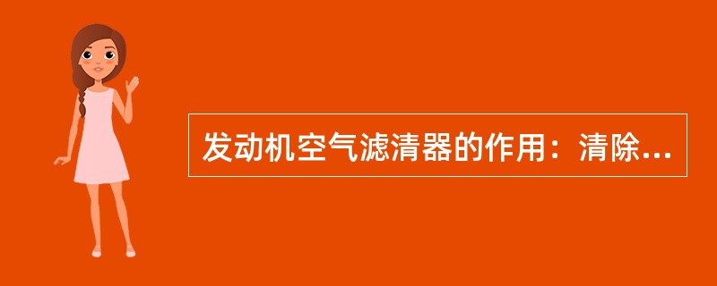 发动机空气滤清器的作用：清除空气中的尘土，防止空气中的尘土进入气缸，使气缸壁、活