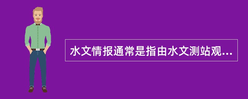 水文情报通常是指由水文测站观测获得的河流、湖泊、水库和其他水体（）的情势变化信息