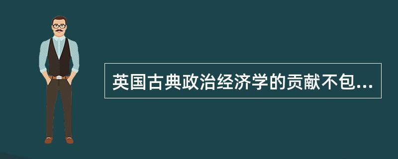 英国古典政治经济学的贡献不包括（）。