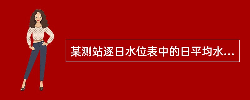 某测站逐日水位表中的日平均水位值使用测站基面表示，已知该站测站基面比1985高程