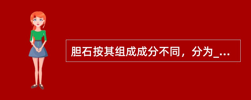 胆石按其组成成分不同，分为________、________、________。