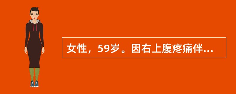 女性，59岁。因右上腹疼痛伴发热2天入院，既往有类似病史，病人有高血压病、冠心病