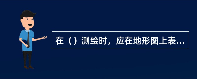 在（）测绘时，应在地形图上表示出居民地的类型、形状和行政意义等。