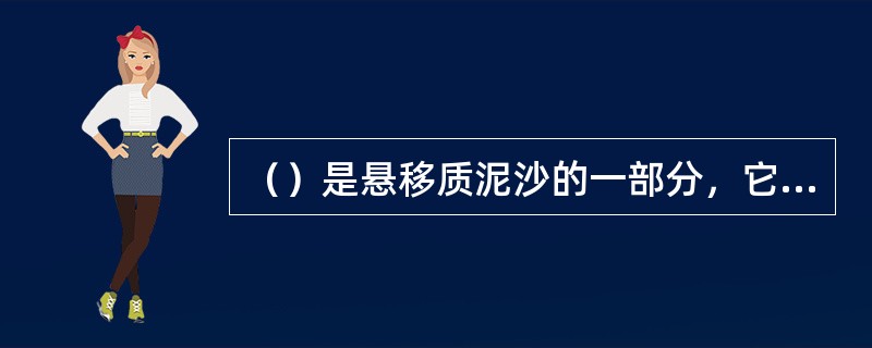 （）是悬移质泥沙的一部分，它由更小的泥沙颗粒组成，能长期地悬浮于水中而不沉淀，在