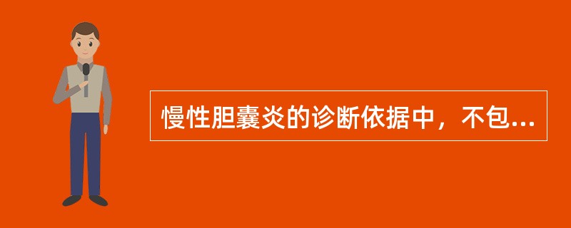 慢性胆囊炎的诊断依据中，不包括（）.