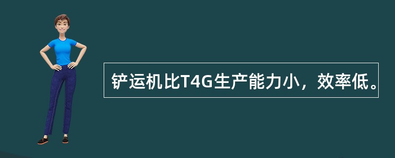 铲运机比T4G生产能力小，效率低。