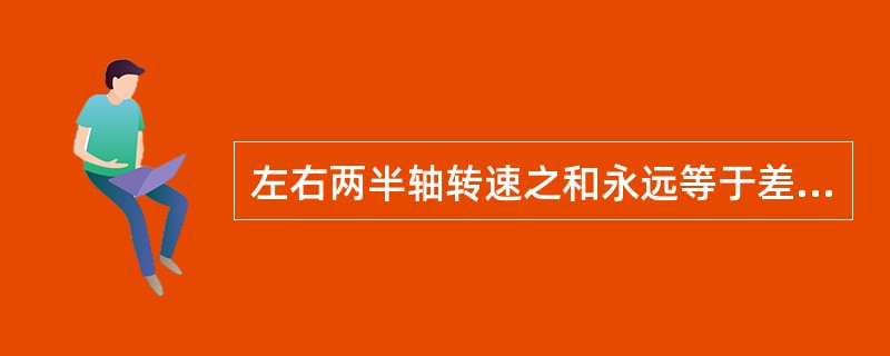 左右两半轴转速之和永远等于差速器壳转速的两倍。