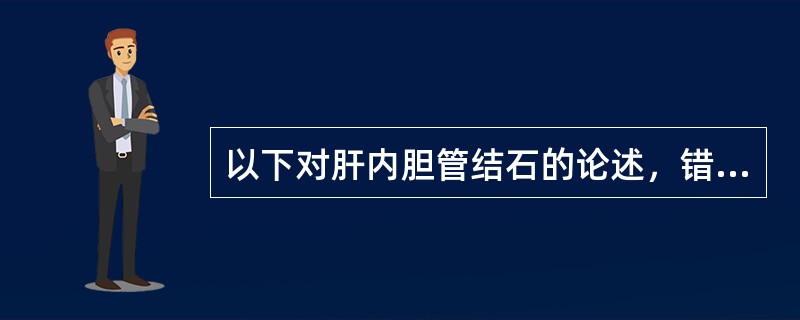 以下对肝内胆管结石的论述，错误的是（）.