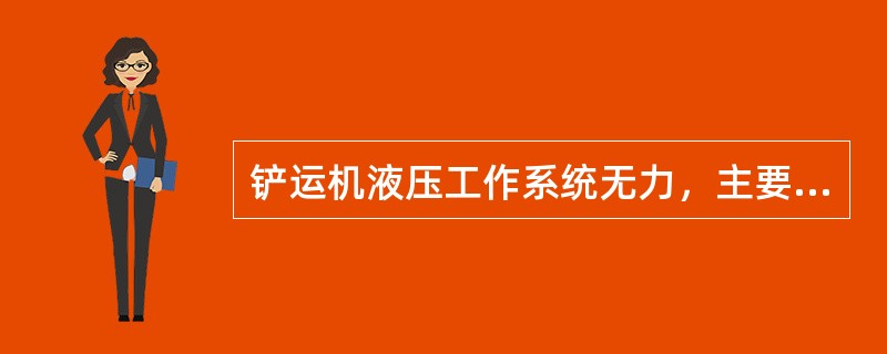 铲运机液压工作系统无力，主要原因之一可能是溢流阀磨损或整体压力太低。