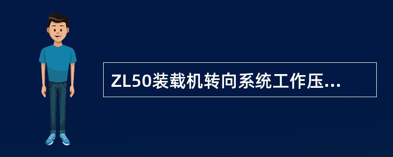 ZL50装载机转向系统工作压力为（）公斤力/平方厘米。